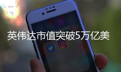 破5万亿值突达市达成美元英伟首家全球企业成