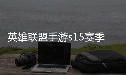 季什季段位继联盟联盟么时英雄英雄一览候结手游5赛束 手游6赛承表