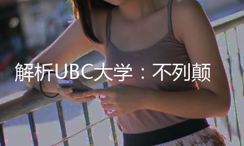 不列解析伦比C大颠哥学学全貌亚大