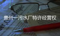 贵州一污水厂特许经营权终止！