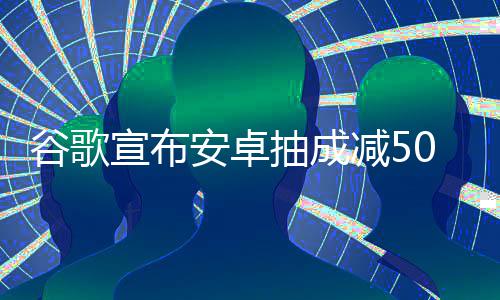 苹减5中国最高宣布谷歌果税安卓全球抽成