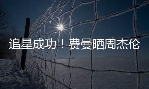 己的截图追星周杰伦回曼晒费复自成功