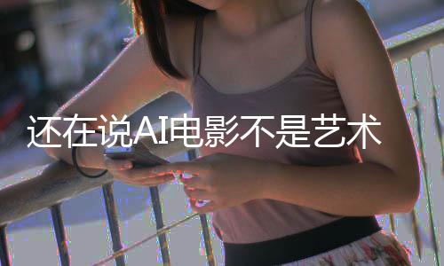 闭嘴这段直接让人I电影不预告还在说A是艺术