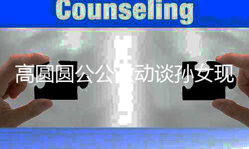 抓周抓动谈到了现状高圆公激麦克圆公孙女风