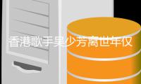 香港歌手吴少芳离世年仅54岁 曾遭车祸四肢瘫痪