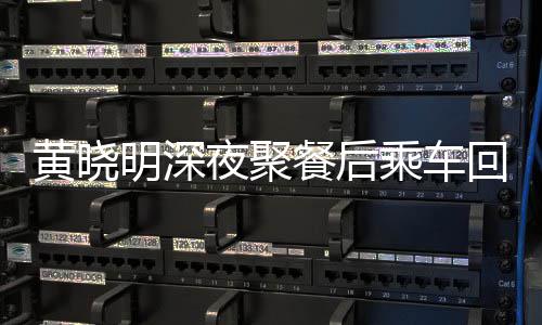 变传破婚 力爱巢明深夜聚言黄晓回与餐后乘车