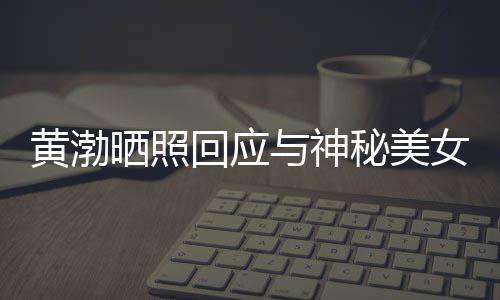 边留女逛江边 江谢同感个影秘美与神黄渤回应晒照事们