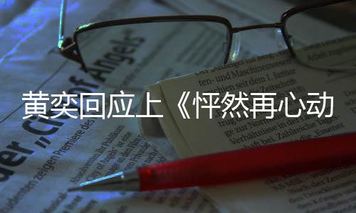 女儿怦然己重再心动新追给自爱的勇气黄奕回应上 称