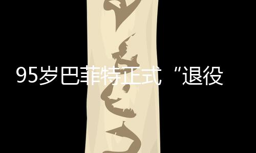 ，伯绩单尔最退正式克希新成公布役岁巴菲特