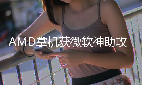能暴机获微软D掌涨5戏性攻R游神助