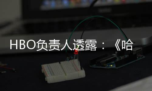 波特不会播出剧集透露责人新每年哈利O负